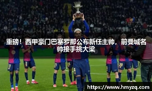 重磅！西甲豪门巴塞罗那公布新任主帅，前曼城名帅接手挑大梁
