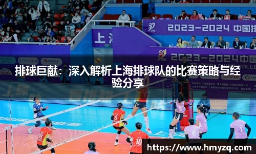 排球巨献：深入解析上海排球队的比赛策略与经验分享