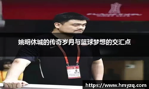 姚明休城的传奇岁月与篮球梦想的交汇点