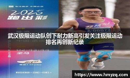 武汉极限运动队创下耐力新高引发关注极限运动排名再创新纪录