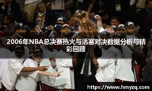 2006年NBA总决赛热火与活塞对决数据分析与精彩回顾