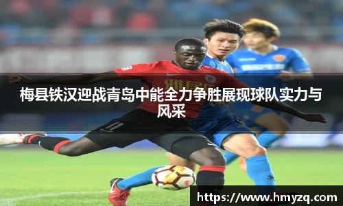 梅县铁汉迎战青岛中能全力争胜展现球队实力与风采
