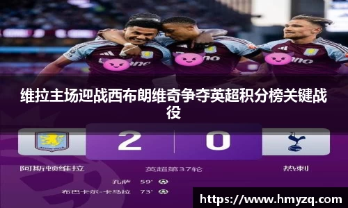 维拉主场迎战西布朗维奇争夺英超积分榜关键战役