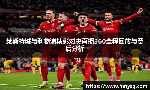 莱斯特城与利物浦精彩对决直播360全程回放与赛后分析
