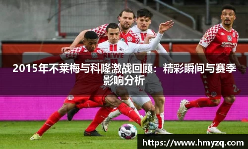 2015年不莱梅与科隆激战回顾：精彩瞬间与赛季影响分析