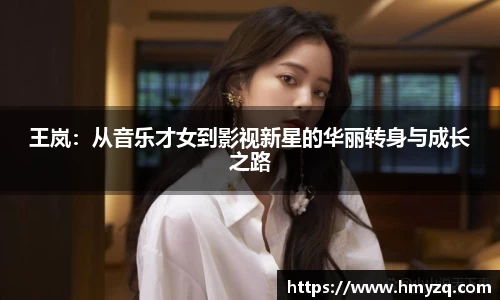 王岚：从音乐才女到影视新星的华丽转身与成长之路