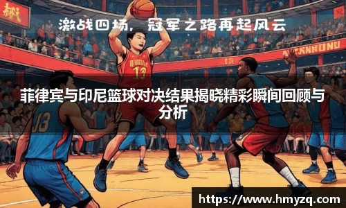 菲律宾与印尼篮球对决结果揭晓精彩瞬间回顾与分析