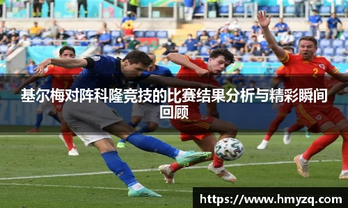 基尔梅对阵科隆竞技的比赛结果分析与精彩瞬间回顾