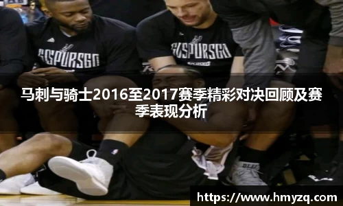 马刺与骑士2016至2017赛季精彩对决回顾及赛季表现分析