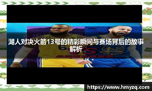 湖人对决火箭13号的精彩瞬间与赛场背后的故事解析