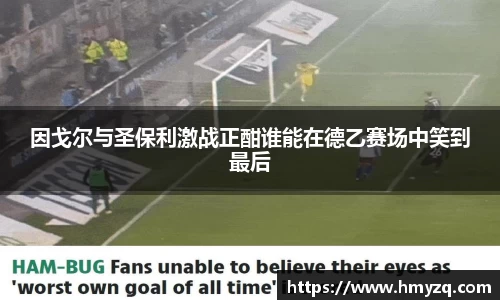 因戈尔与圣保利激战正酣谁能在德乙赛场中笑到最后