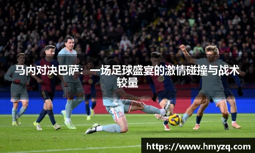 马内对决巴萨：一场足球盛宴的激情碰撞与战术较量