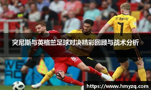 突尼斯与英格兰足球对决精彩回顾与战术分析