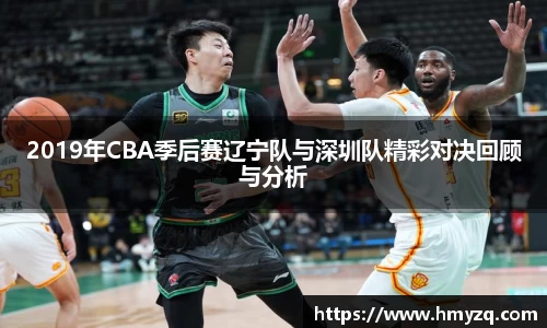 2019年CBA季后赛辽宁队与深圳队精彩对决回顾与分析