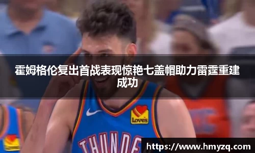 霍姆格伦复出首战表现惊艳七盖帽助力雷霆重建成功