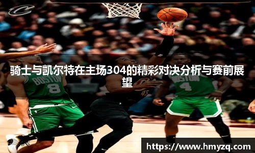 骑士与凯尔特在主场304的精彩对决分析与赛前展望