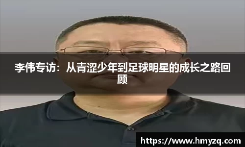 李伟专访：从青涩少年到足球明星的成长之路回顾