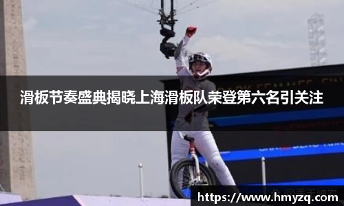 滑板节奏盛典揭晓上海滑板队荣登第六名引关注