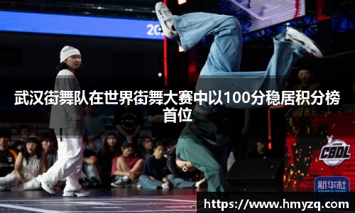 武汉街舞队在世界街舞大赛中以100分稳居积分榜首位