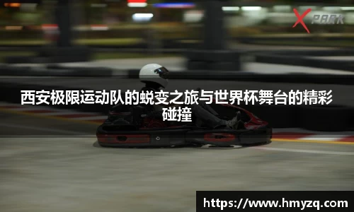 西安极限运动队的蜕变之旅与世界杯舞台的精彩碰撞
